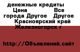 денежные кредиты! › Цена ­ 500 000 - Все города Другое » Другое   . Красноярский край,Железногорск г.